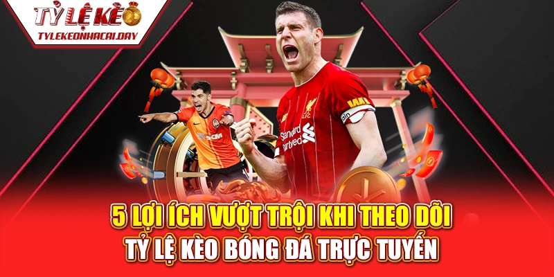 Lợi ích vượt trội khi theo dõi Tỷ Lệ Kèo Bóng Đá trực tuyến