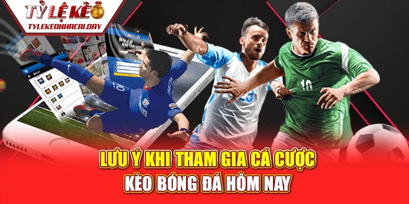 Lưu ý khi tham gia cá cược kèo bóng đá hôm nay